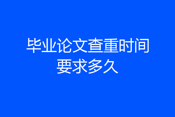 毕业论文查重时间要求多久