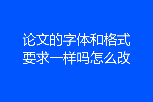 论文的字体和格式要求一样吗怎么改