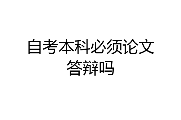 自考本科必须论文答辩吗