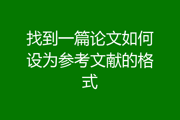 找到一篇论文如何设为参考文献的格式