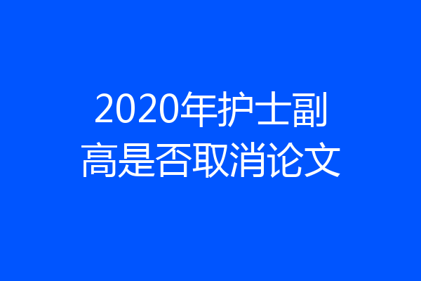2020年护士副高是否取消论文