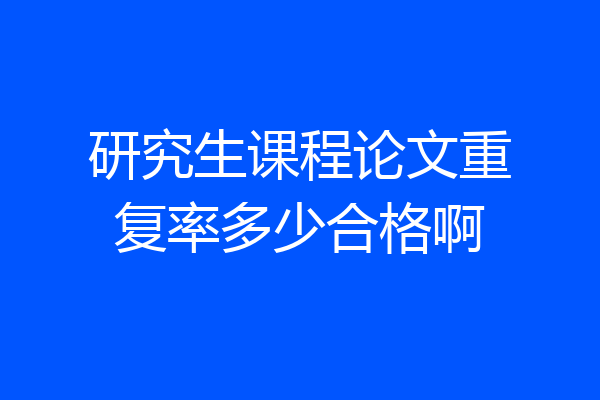 研究生课程论文重复率多少合格啊