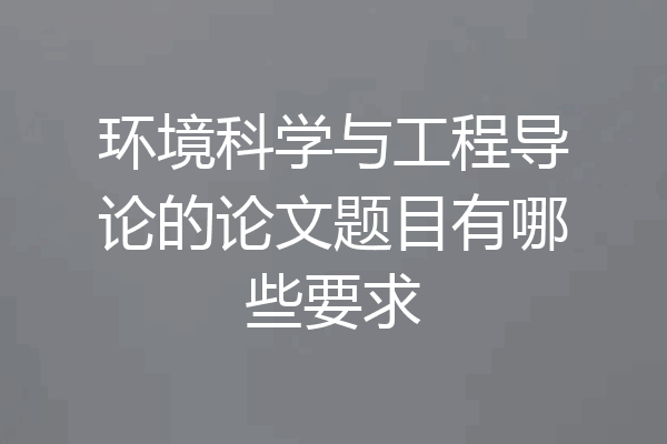 环境科学与工程导论的论文题目有哪些要求