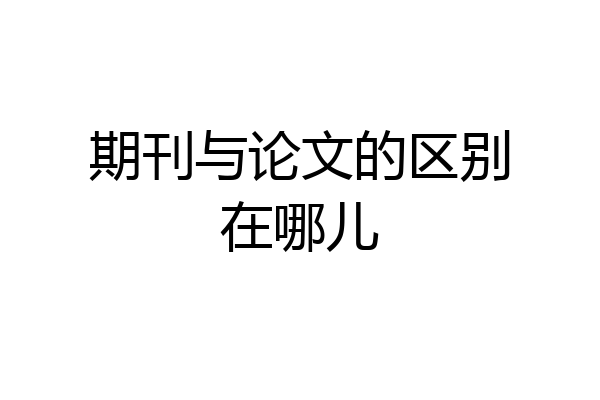 期刊与论文的区别在哪儿