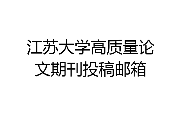 江苏大学高质量论文期刊投稿邮箱