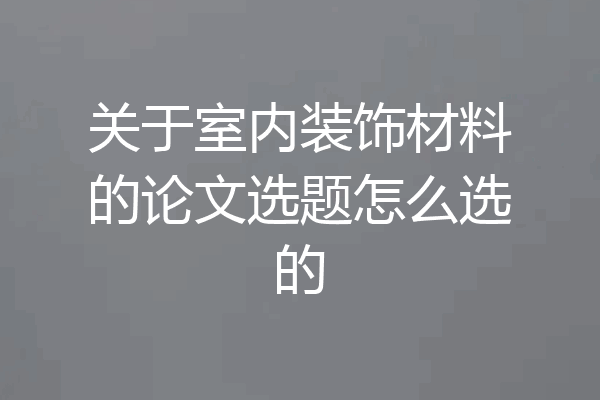 关于室内装饰材料的论文选题怎么选的