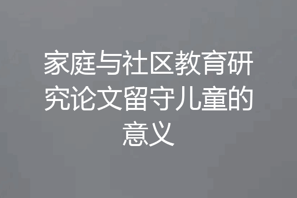 家庭与社区教育研究论文留守儿童的意义