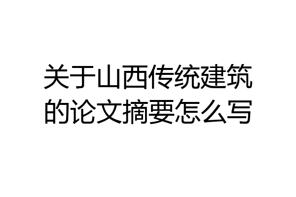 关于山西传统建筑的论文摘要怎么写