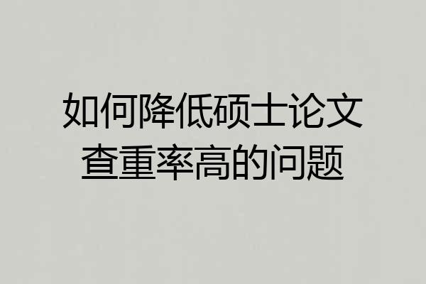 如何降低硕士论文查重率高的问题
