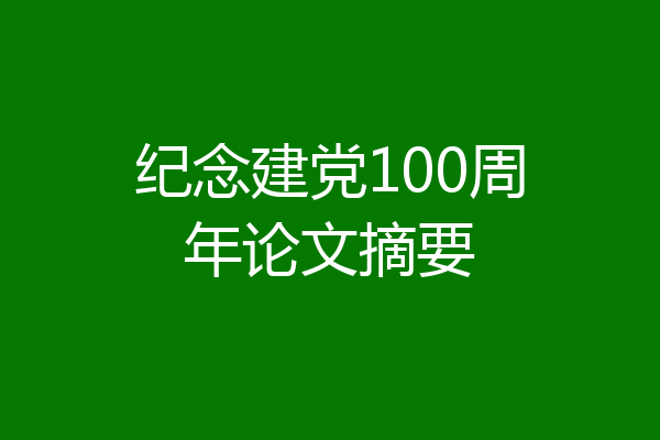 纪念建党100周年论文摘要