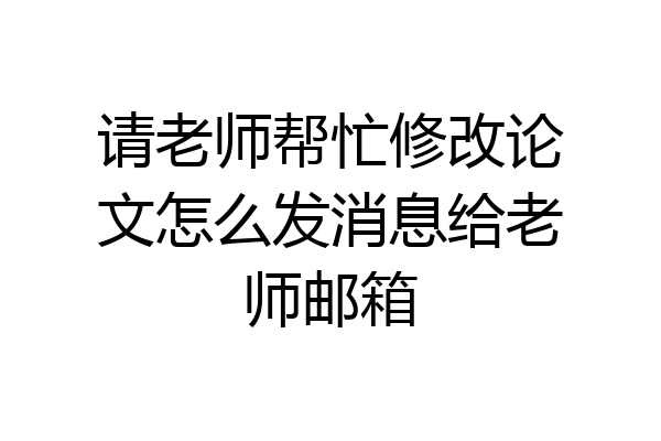 请老师帮忙修改论文怎么发消息给老师邮箱
