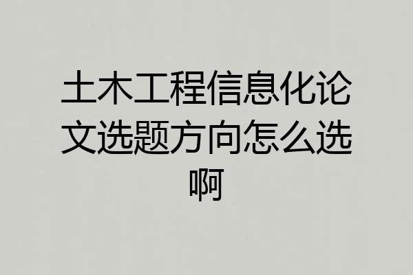 土木工程信息化论文选题方向怎么选啊