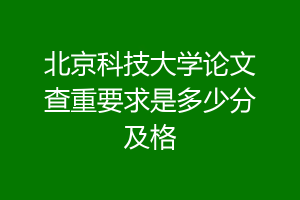 北京科技大学论文查重要求是多少分及格