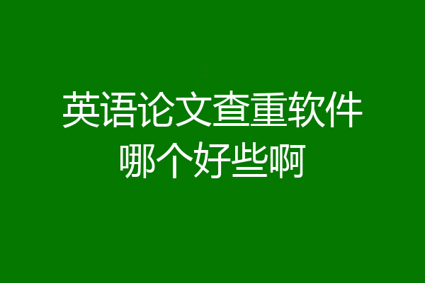 英语论文查重软件哪个好些啊
