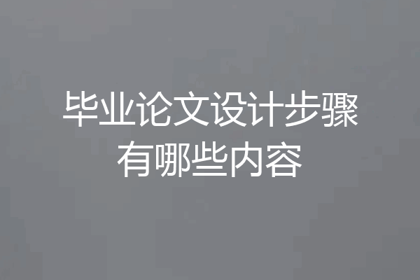 毕业论文设计步骤有哪些内容