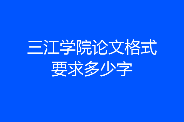 三江学院论文格式要求多少字