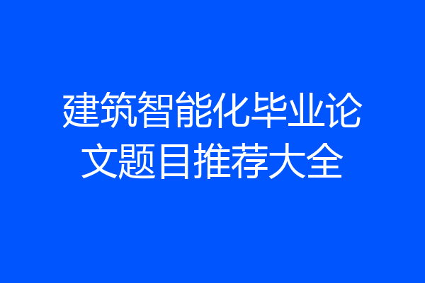 建筑智能化毕业论文题目推荐大全