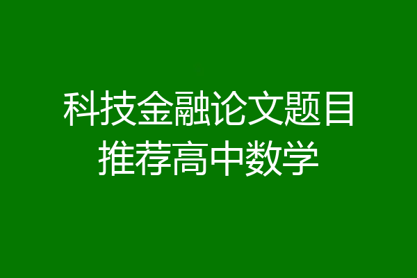 科技金融论文题目推荐高中数学
