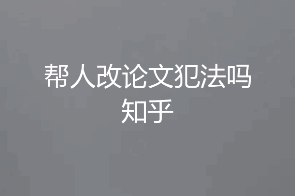 帮人改论文犯法吗知乎