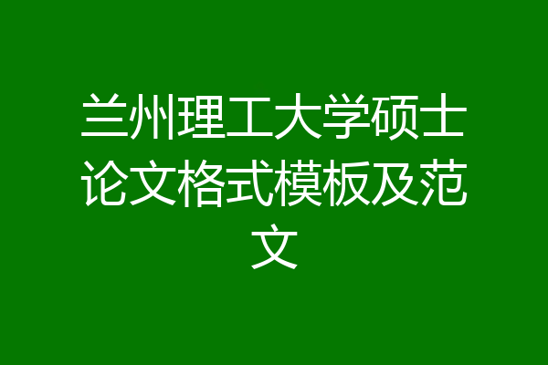 兰州理工大学硕士论文格式模板及范文