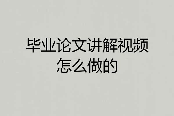 毕业论文讲解视频怎么做的