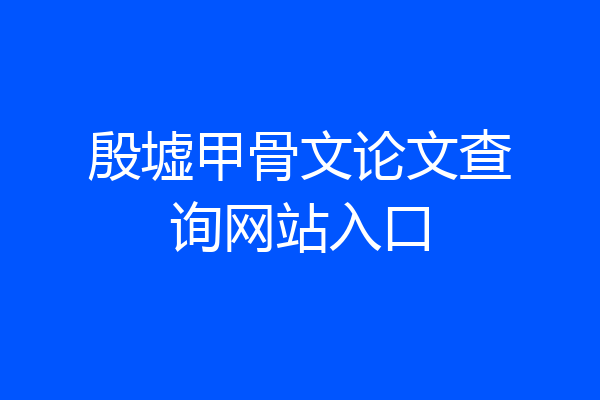 殷墟甲骨文论文查询网站入口