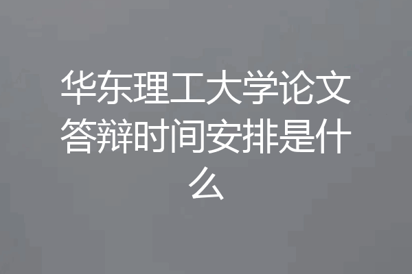 华东理工大学论文答辩时间安排是什么