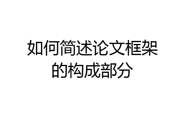如何简述论文框架的构成部分