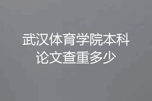 武汉体育学院本科论文查重多少
