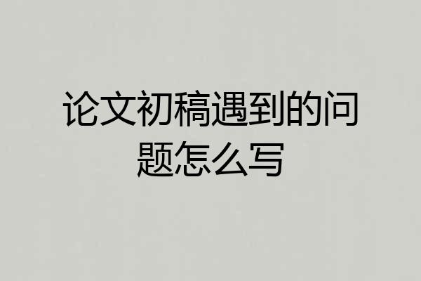 论文初稿遇到的问题怎么写