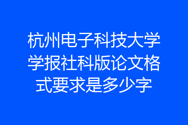 杭州电子科技大学学报社科版论文格式要求是多少字