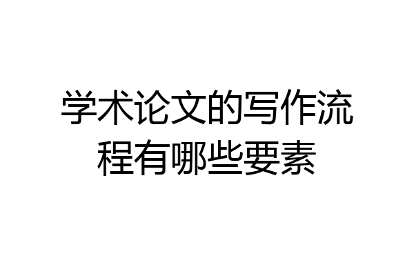 学术论文的写作流程有哪些要素