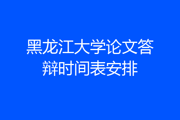 黑龙江大学论文答辩时间表安排