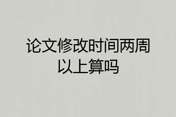 论文修改时间两周以上算吗