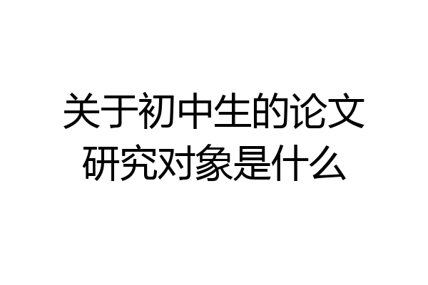 关于初中生的论文研究对象是什么
