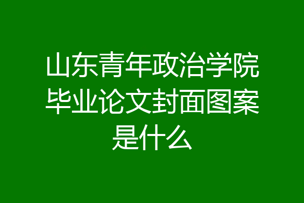 山东青年政治学院毕业论文封面图案是什么