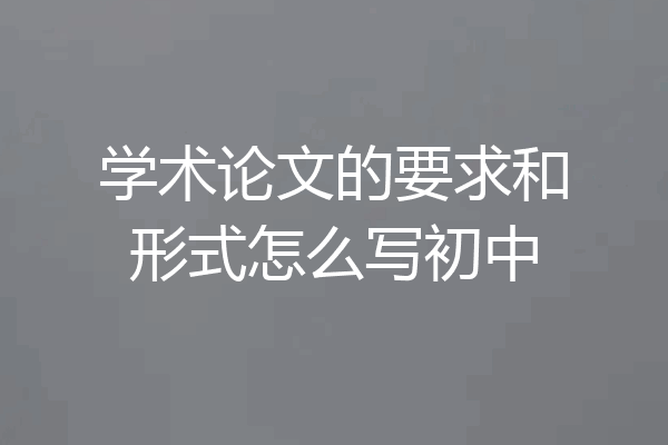 学术论文的要求和形式怎么写初中
