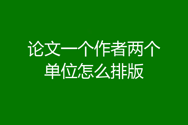 论文一个作者两个单位怎么排版