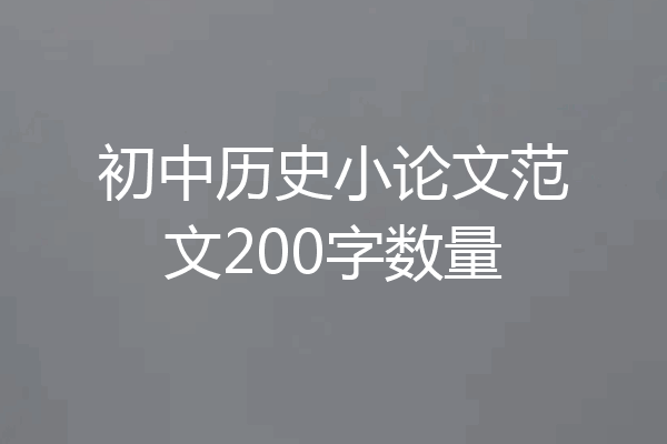 初中历史小论文范文200字数量