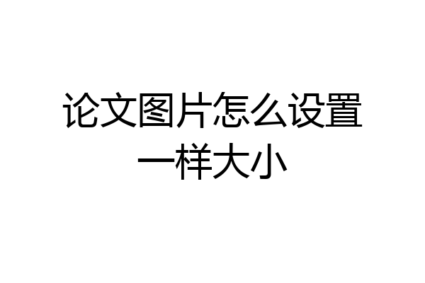 论文图片怎么设置一样大小