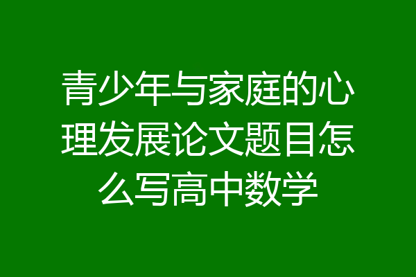 青少年与家庭的心理发展论文题目怎么写高中数学
