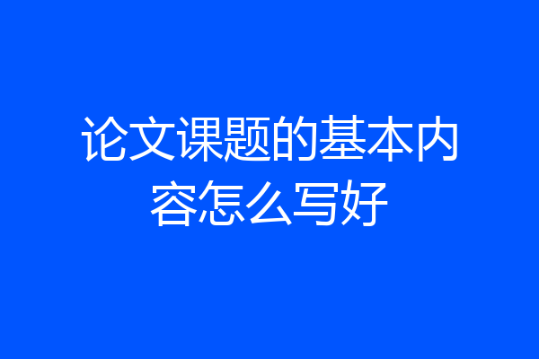 论文课题的基本内容怎么写好