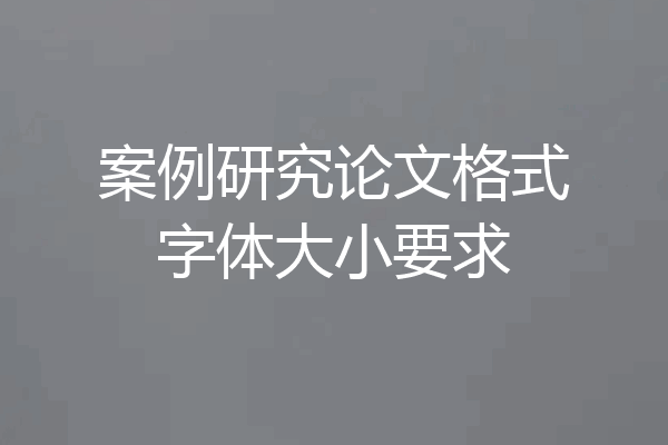 案例研究论文格式字体大小要求