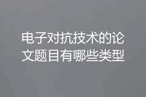 电子对抗技术的论文题目有哪些类型