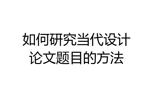 如何研究当代设计论文题目的方法