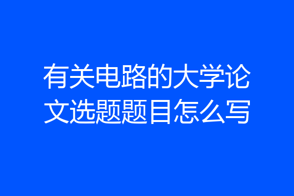 有关电路的大学论文选题题目怎么写