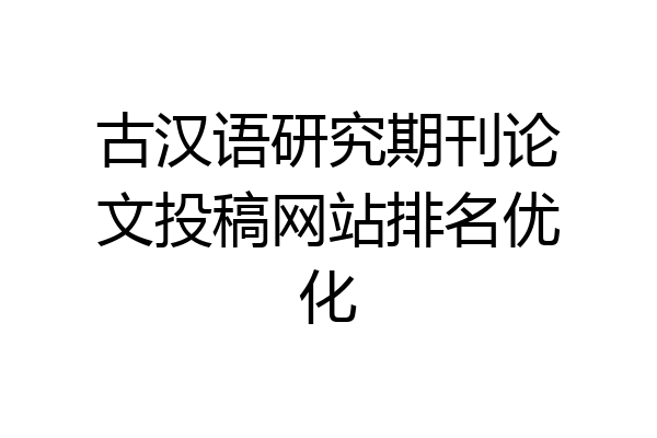 古汉语研究期刊论文投稿网站排名优化