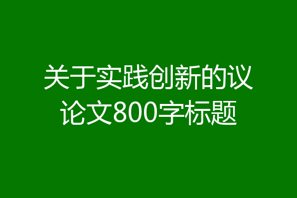 关于实践创新的议论文800字标题