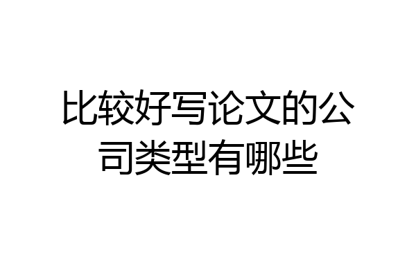 比较好写论文的公司类型有哪些