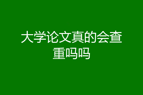 大学论文真的会查重吗吗